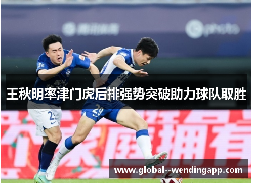 王秋明率津门虎后排强势突破助力球队取胜