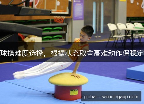 球操难度选择,根据状态取舍高难动作保稳定 球操难度选择,根据状态取舍高难动作保稳定