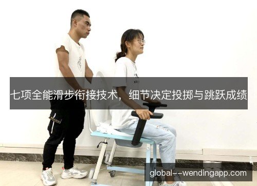 七项全能滑步衔接技术,细节决定投掷与跳跃成绩 七项全能滑步衔接技术,细节决定投掷与跳跃成绩