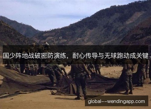 国少阵地战破密防演练,耐心传导与无球跑动成关键 国少阵地战破密防演练,耐心传导与无球跑动成关键